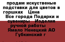 продам искуственые подставки для цветов в горшках › Цена ­ 500-2000 - Все города Подарки и сувениры » Изделия ручной работы   . Ямало-Ненецкий АО,Губкинский г.